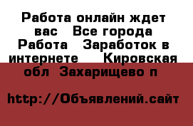 Работа онлайн ждет вас - Все города Работа » Заработок в интернете   . Кировская обл.,Захарищево п.